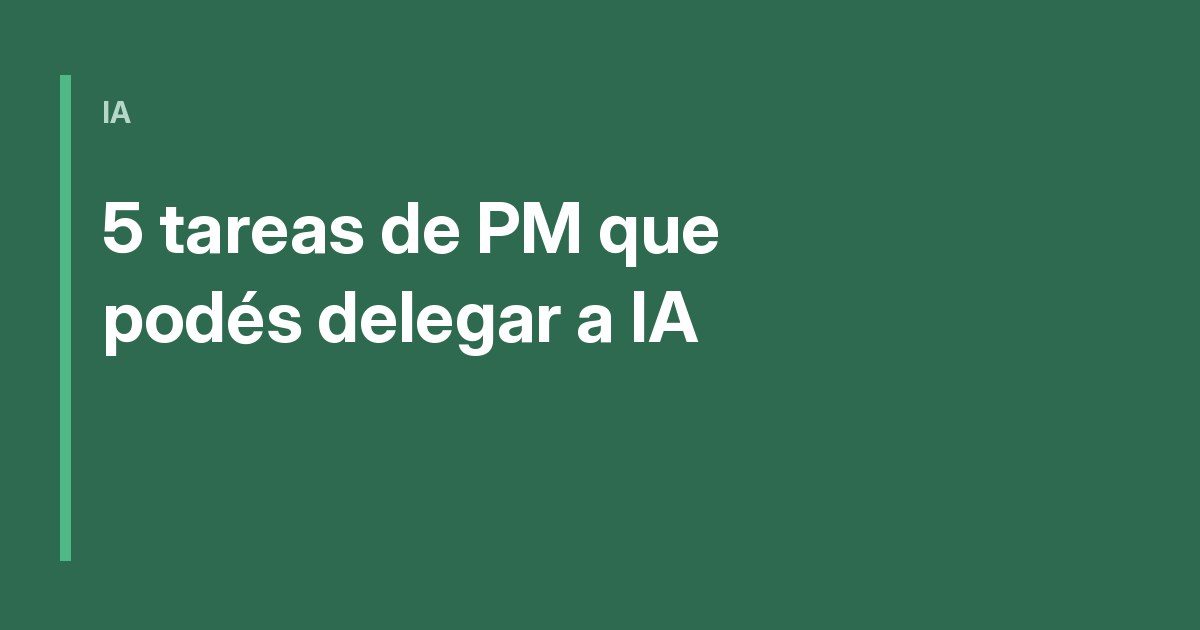 5 tareas de PM que podés delegar a IA (y 3 que no)
