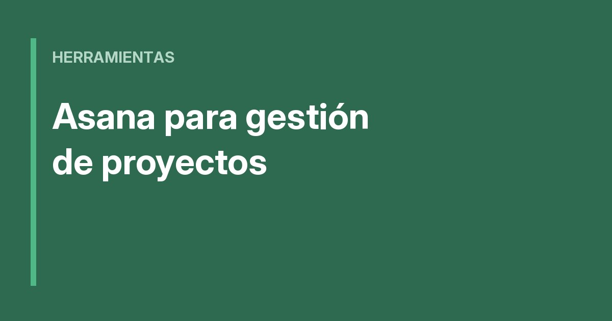Asana para gestión de proyectos: guía práctica