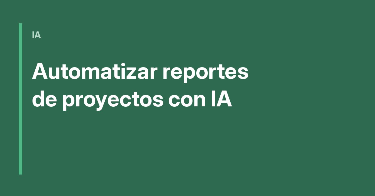 Automatizar reportes de proyectos con IA