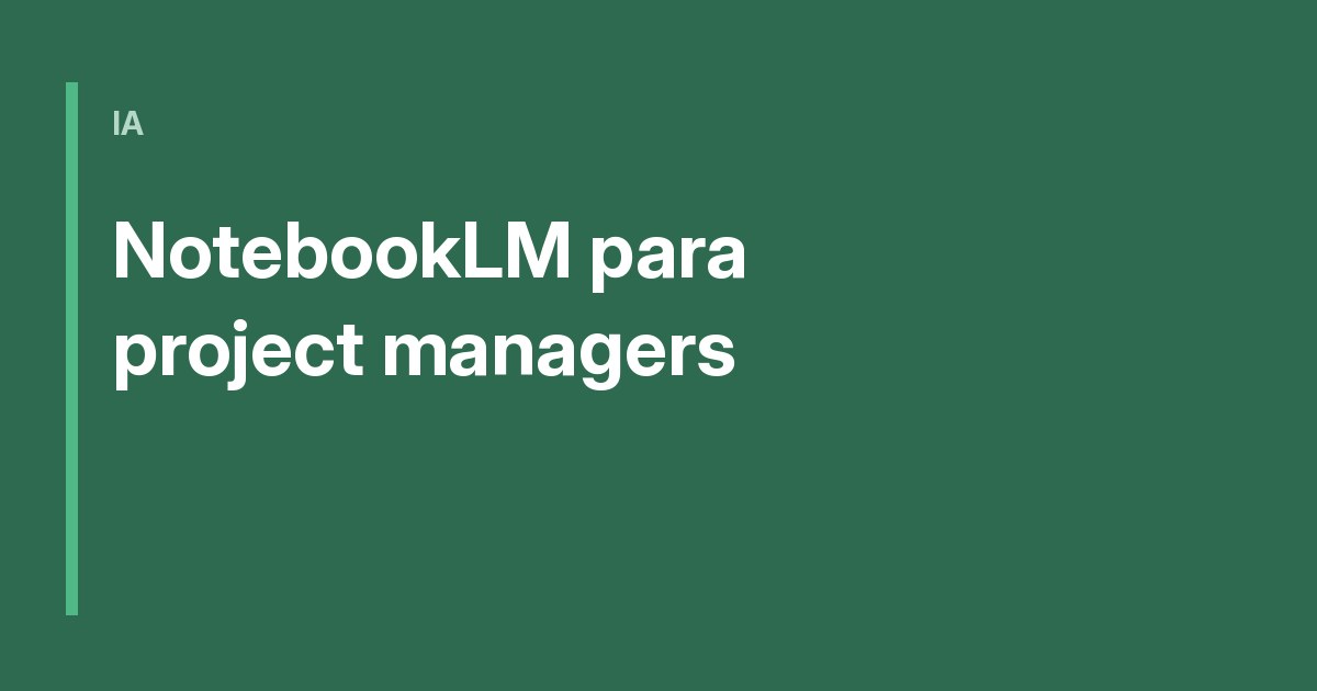 NotebookLM para project managers: guía práctica